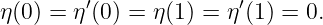         ′              ′
η(0) = η (0) = η(1) = η (1 ) = 0.
