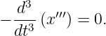    d3
− --3 (x′′′) = 0.
  dt
