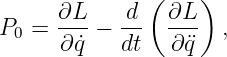               (    )
     ∂L-   -d   ∂L-
P0 = ∂ ˙q − dt   ∂q¨  ,
