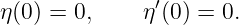 η(0) = 0,     η′(0) = 0.
