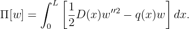        ∫  L[ 1                 ]
Π[w ] =      -D (x)w ′′2 − q(x)w  dx.
         0   2
