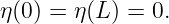 η (0) = η(L) = 0.
