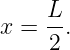      L
x =  -.
     2
