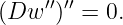 (Dw  ′′)′′ = 0.

