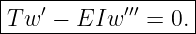 |------------------|
|T w′ − EIw ′′′ = 0.|
-------------------
