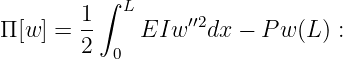           ∫
        1   L     ′′2
Π [w ] = --    EIw   dx − P w (L ) :
        2  0
