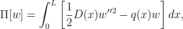        ∫   [                   ]
          L  1-      ′′2
Π[w ] =      2D (x)w   − q(x)w  dx,
         0

