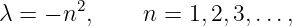 λ = − n2,    n =  1,2,3,...,
