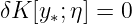 δK [y∗;η] = 0
