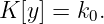 K [y] = k0.
