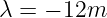λ =  − 12m
