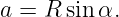 a = R sinα.
