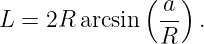               (  )
L = 2R arcsin  a-  .
               R
