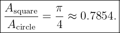 |----------------------|
|Asquare   π           |
|-------=  --≈  0.7854. |
--Acircle----4-----------
