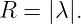 R = |λ|.

