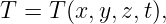 T = T (x,y,z,t),
