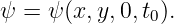 ψ =  ψ(x,y, 0,t0).
