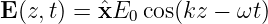 E(z,t) = ˆxE0 cos(kz − ωt )
