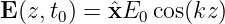 E(z,t0) = ˆxE0 cos(kz )
