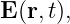 E (r,t),
