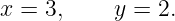 x = 3,     y = 2.
