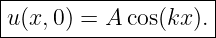 |--------------------|
|u(x,0) = A cos(kx ).|
---------------------
