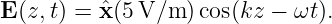 E(z,t) = ˆx(5 V/m ) cos(kz − ωt).
