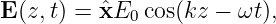 E (z,t) = ˆxE0 cos(kz − ωt),
