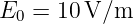 E0 =  10V/m
