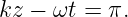 kz −  ωt = π.
