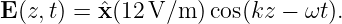 E (z,t) = ˆx(12V/m  )cos(kz − ωt ).
