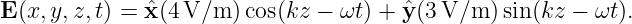 E (x,y,z,t) = ˆx(4 V/m  )cos(kz − ωt) + ˆy(3V/m  )sin(kz − ωt).
