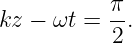            π-
kz − ωt =  2.
