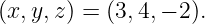 (x,y,z) = (3,4,− 2).
