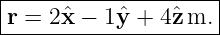 |--------------------|
|r = 2ˆx − 1ˆy + 4ˆz m. |
----------------------
