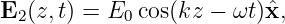 E2(z, t) = E0 cos(kz − ωt)ˆx,
