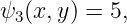 ψ3 (x,y) = 5,
