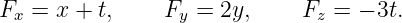 Fx =  x + t,    Fy = 2y,     Fz =  − 3t.

