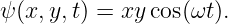 ψ(x,y,t) = xy cos(ωt).
