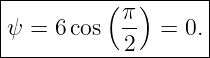 |---------(--)------|
ψ =  6cos  π-  = 0. |
-----------2---------
