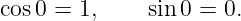 cos0 =  1,    sin0 = 0.
