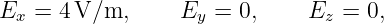 Ex =  4V/m,      Ey  = 0,     Ez = 0,
