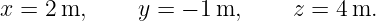 x = 2m,      y = − 1m,      z = 4m.
