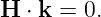 H ⋅ k = 0.
