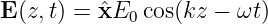 E(z,t) = ˆxE0 cos(kz − ωt )
