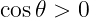 cos 𝜃 > 0
