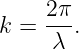     2π
k = -λ-.
