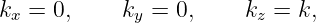 kx =  0,    ky = 0,     kz = k,
