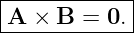|------------|
|A ×  B = 0. |
-------------

