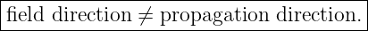 |--------------------------------------|
|field direction ⁄= propagation direction.|
----------------------------------------
